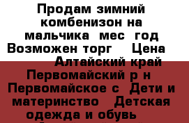 Продам зимний комбенизон на мальчика 7мес-1год.Возможен торг. › Цена ­ 1 500 - Алтайский край, Первомайский р-н, Первомайское с. Дети и материнство » Детская одежда и обувь   . Алтайский край